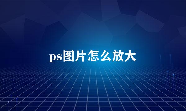 ps图片怎么放大
