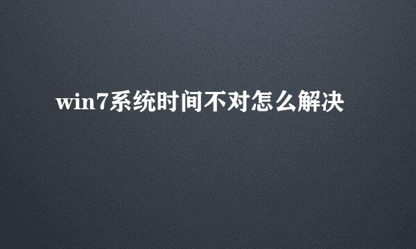 win7系统时间不对怎么解决