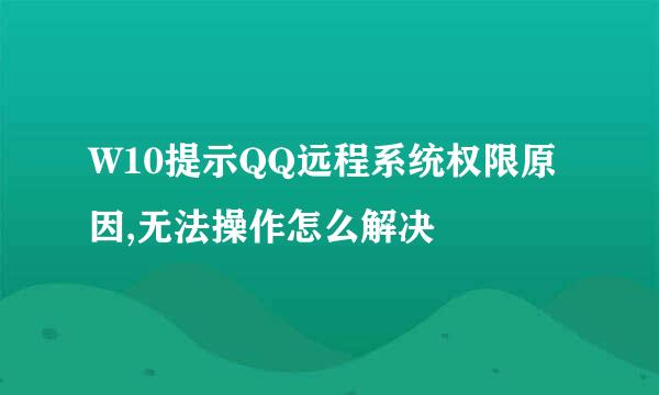 W10提示QQ远程系统权限原因,无法操作怎么解决