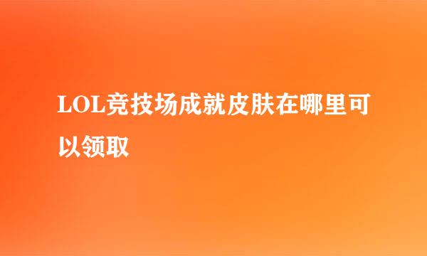 LOL竞技场成就皮肤在哪里可以领取