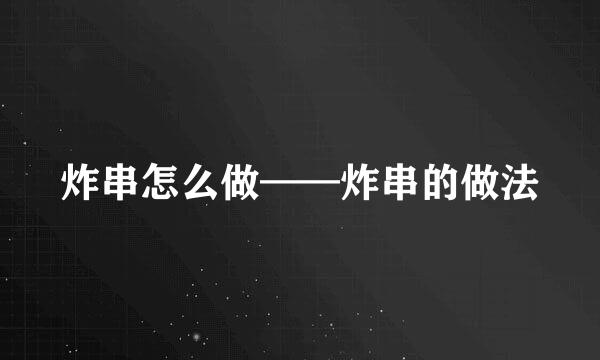 炸串怎么做——炸串的做法