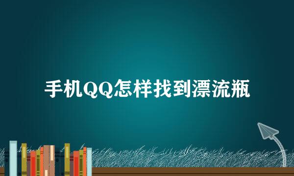 手机QQ怎样找到漂流瓶