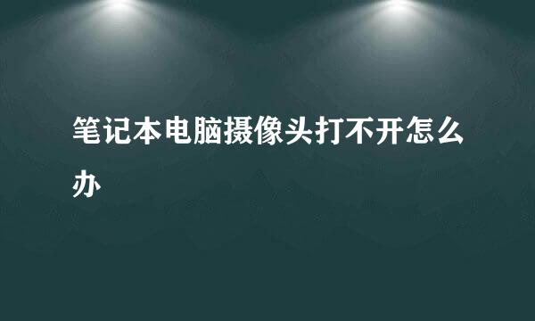 笔记本电脑摄像头打不开怎么办