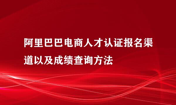 阿里巴巴电商人才认证报名渠道以及成绩查询方法