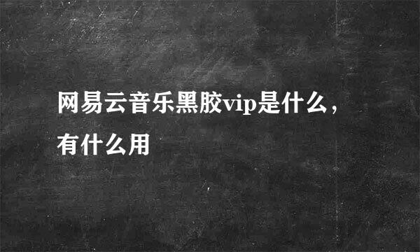 网易云音乐黑胶vip是什么，有什么用
