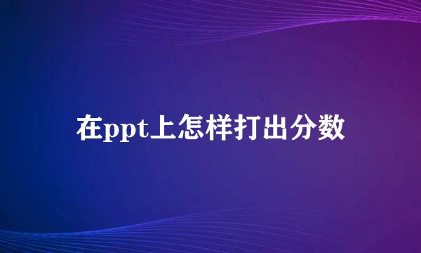 在ppt上怎样打出分数