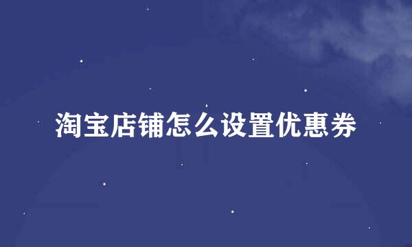 淘宝店铺怎么设置优惠券