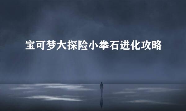 宝可梦大探险小拳石进化攻略