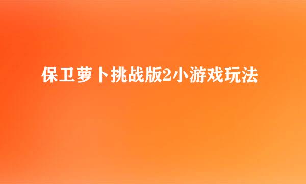 保卫萝卜挑战版2小游戏玩法
