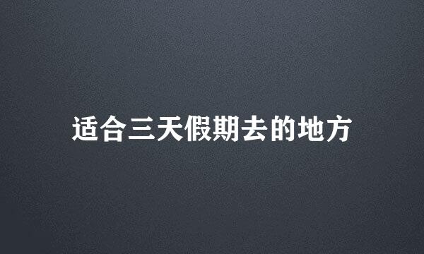 适合三天假期去的地方