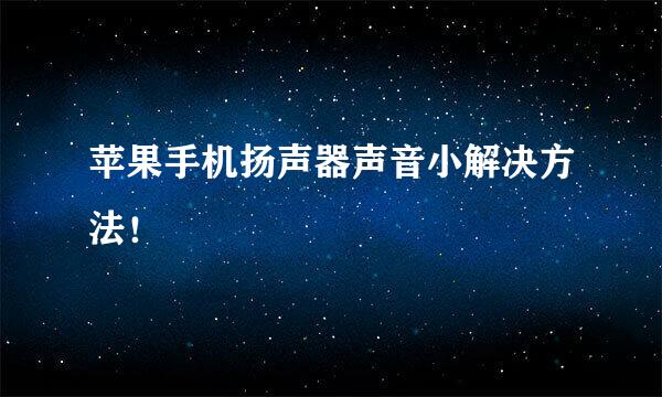苹果手机扬声器声音小解决方法！