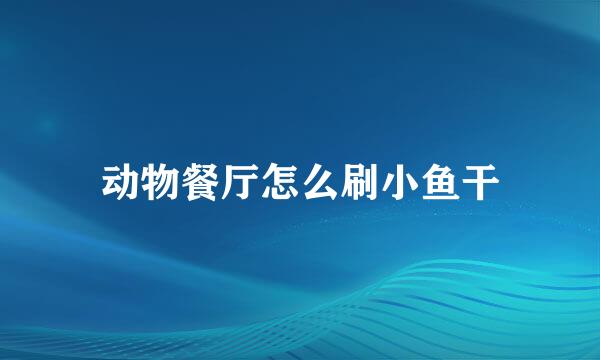 动物餐厅怎么刷小鱼干