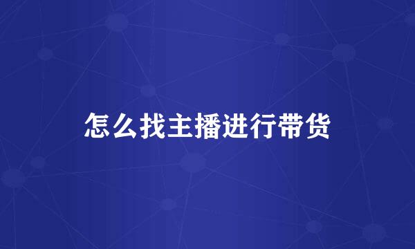 怎么找主播进行带货