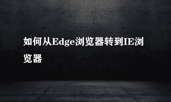 如何从Edge浏览器转到IE浏览器