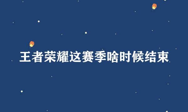 王者荣耀这赛季啥时候结束