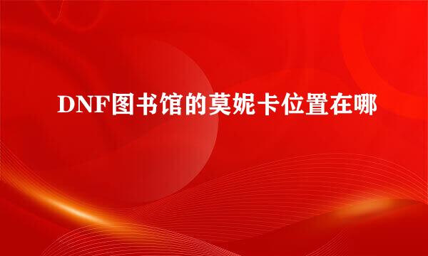 DNF图书馆的莫妮卡位置在哪