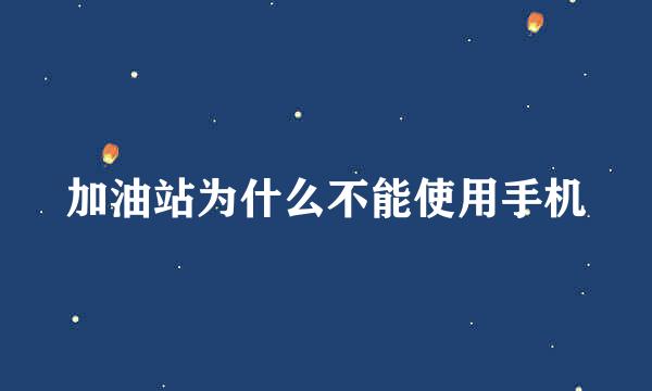 加油站为什么不能使用手机