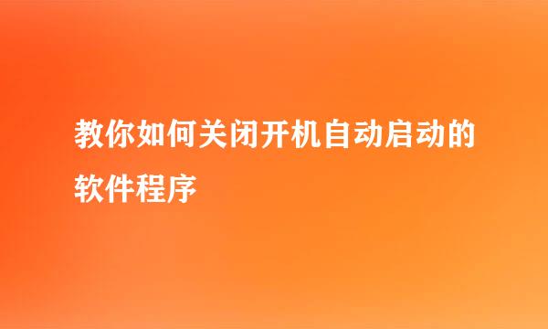 教你如何关闭开机自动启动的软件程序