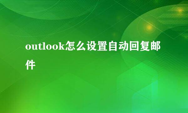 outlook怎么设置自动回复邮件