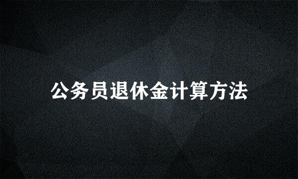 公务员退休金计算方法