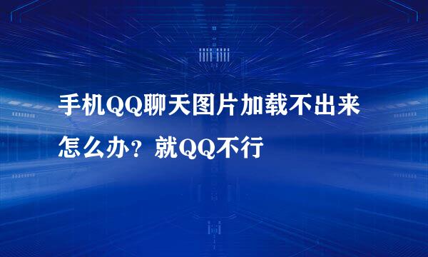 手机QQ聊天图片加载不出来怎么办？就QQ不行