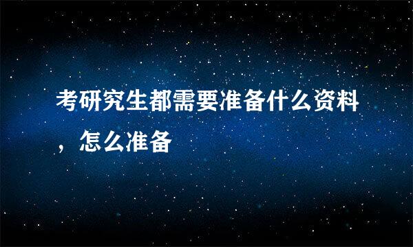 考研究生都需要准备什么资料，怎么准备
