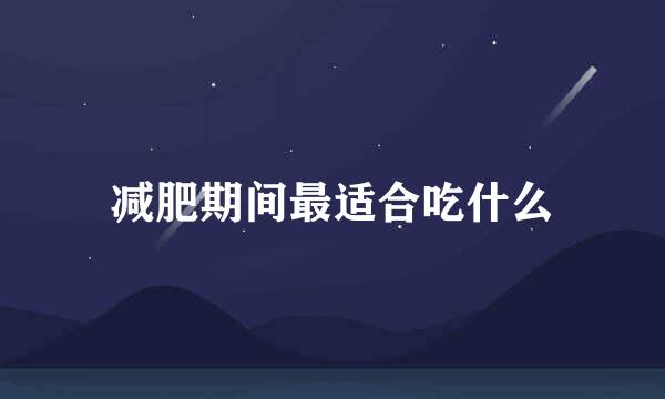 减肥期间最适合吃什么
