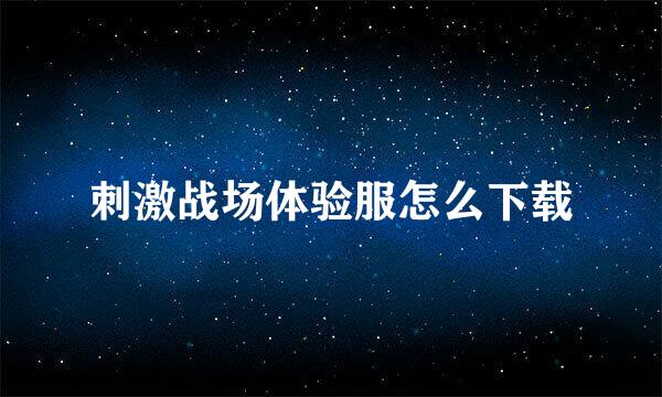 刺激战场体验服怎么下载