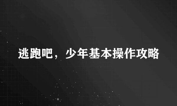 逃跑吧，少年基本操作攻略