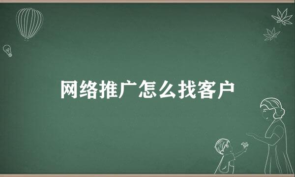网络推广怎么找客户