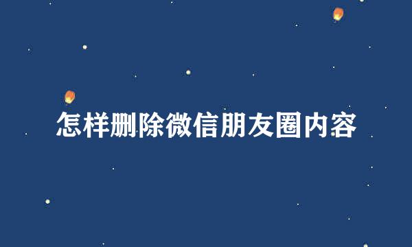 怎样删除微信朋友圈内容
