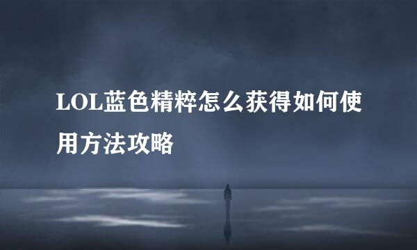 LOL蓝色精粹怎么获得如何使用方法攻略