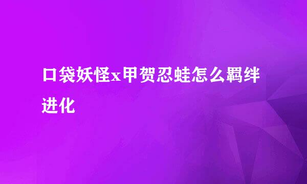 口袋妖怪x甲贺忍蛙怎么羁绊进化