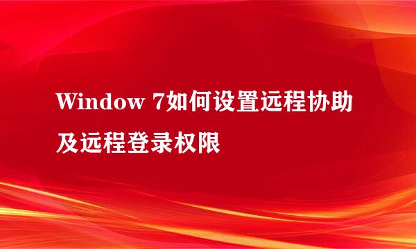 Window 7如何设置远程协助及远程登录权限