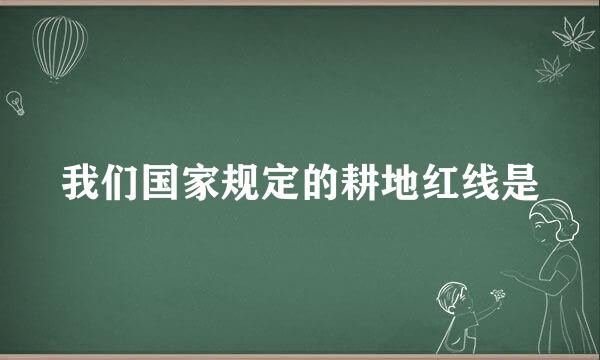 我们国家规定的耕地红线是