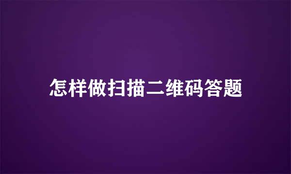 怎样做扫描二维码答题