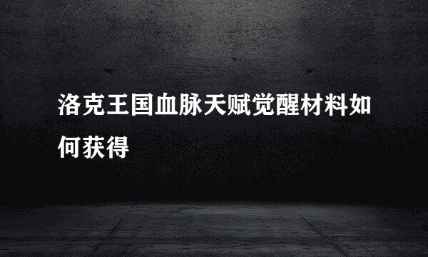 洛克王国血脉天赋觉醒材料如何获得