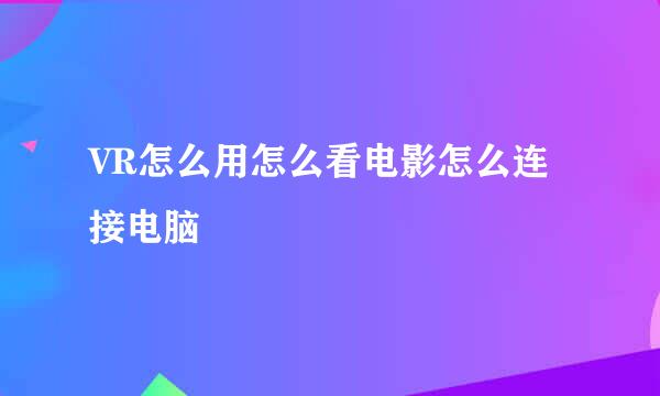 VR怎么用怎么看电影怎么连接电脑