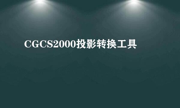 CGCS2000投影转换工具
