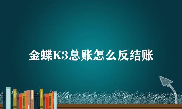 金蝶K3总账怎么反结账