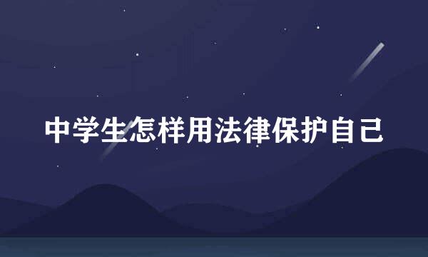中学生怎样用法律保护自己