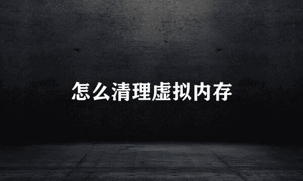 怎么清理虚拟内存