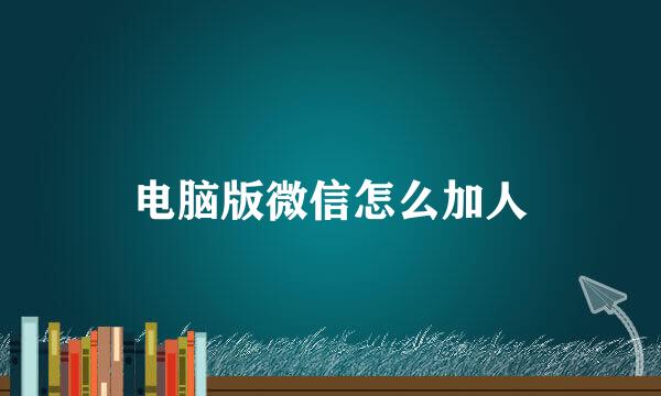 电脑版微信怎么加人