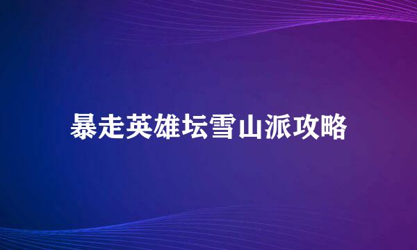 暴走英雄坛雪山派攻略