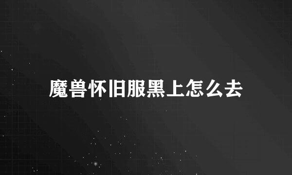 魔兽怀旧服黑上怎么去