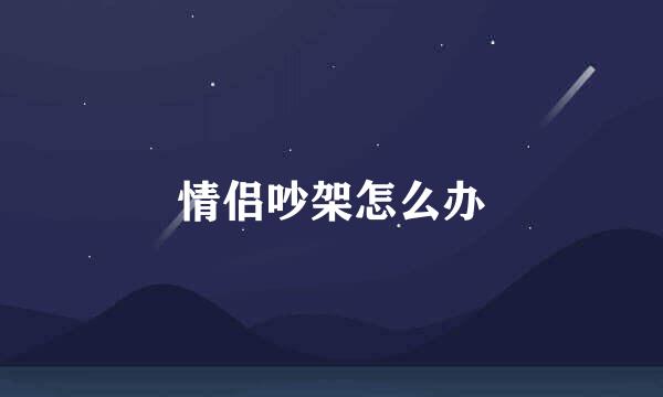 情侣吵架怎么办