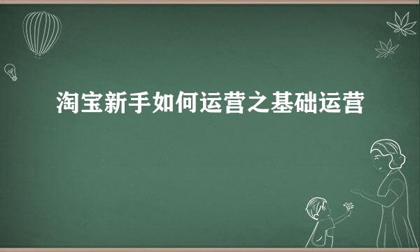 淘宝新手如何运营之基础运营