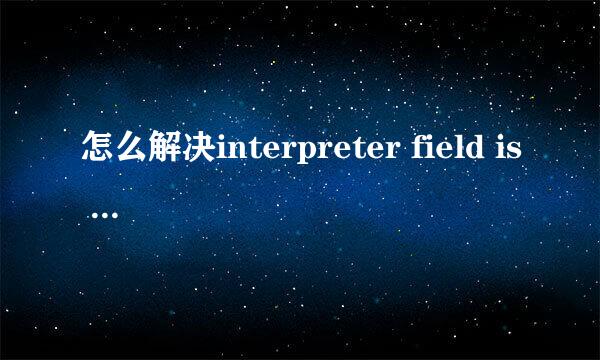 怎么解决interpreter field is empty