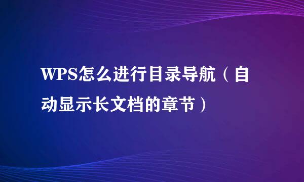 WPS怎么进行目录导航（自动显示长文档的章节）