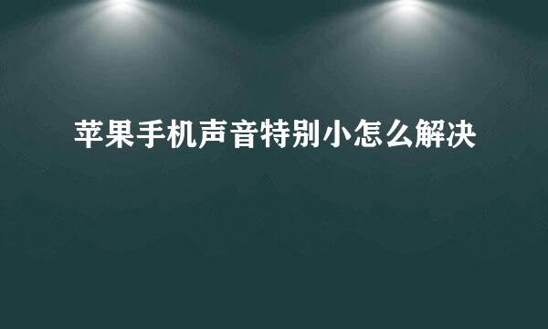 苹果手机声音特别小怎么解决